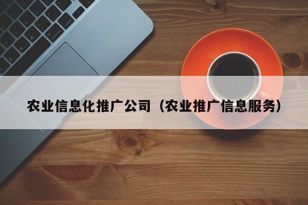 欧洲杯买球正规官网-农业信息化推广公司（农业推广信息服务）